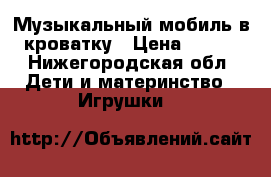 Музыкальный мобиль в кроватку › Цена ­ 450 - Нижегородская обл. Дети и материнство » Игрушки   